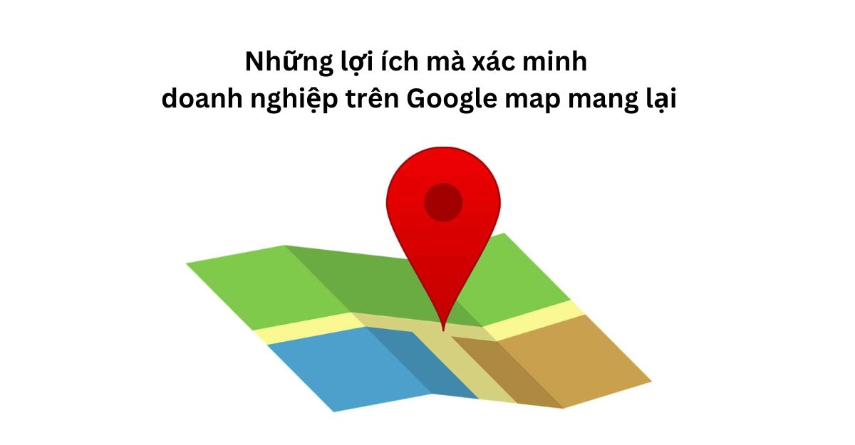 Những lợi ích khi xác minh doanh nghiệp trên Google Maps Lợi ích xác minh doanh nghiệp trên Google Maps